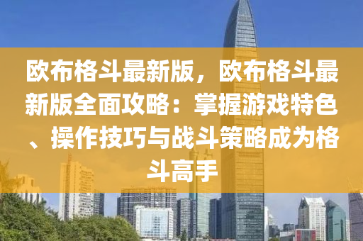 歐布格斗最新版，歐布格斗最新版全面攻略：掌握游戲特色、操作技巧與戰(zhàn)斗策略成為格斗高手