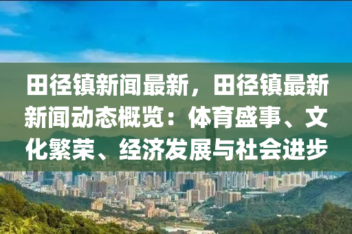 田徑鎮(zhèn)新聞最新，田徑鎮(zhèn)最新新聞動(dòng)態(tài)概覽：體育盛事、文化繁榮、經(jīng)濟(jì)發(fā)展與社會(huì)進(jìn)步