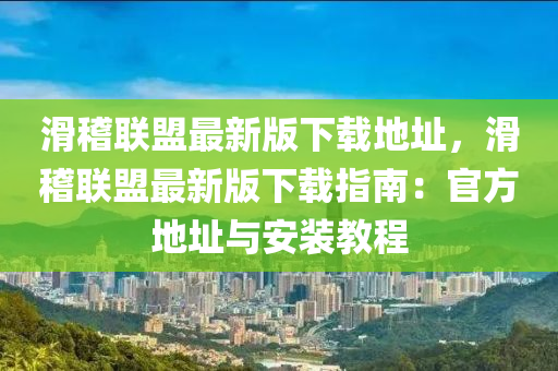 滑稽聯(lián)盟最新版下載地址，滑稽聯(lián)盟最新版下載指南：官方地址與安裝教程