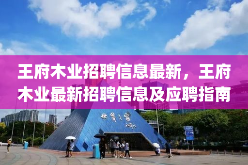 王府木業(yè)招聘信息最新，王府木業(yè)最新招聘信息及應(yīng)聘指南