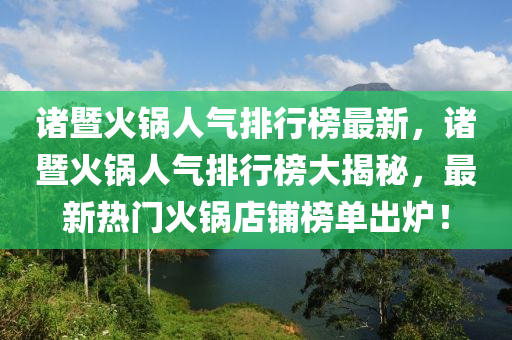 諸暨火鍋人氣排行榜最新，諸暨火鍋人氣排行榜大揭秘，最新熱門火鍋店鋪榜單出爐！