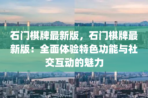 石門棋牌最新版，石門棋牌最新版：全面體驗(yàn)特色功能與社交互動的魅力