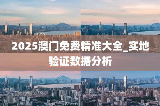 2025澳門免費(fèi)精準(zhǔn)大全_實(shí)地驗(yàn)證數(shù)據(jù)分析