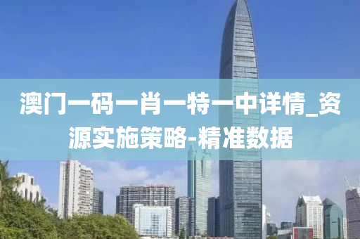 澳門一碼一肖一特一中詳情_資源實(shí)施策略-精準(zhǔn)數(shù)據(jù)