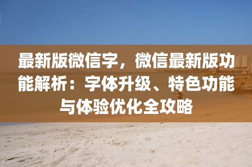 最新版微信字，微信最新版功能解析：字體升級、特色功能與體驗(yàn)優(yōu)化全攻略
