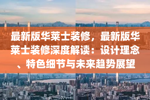 最新版華萊士裝修，最新版華萊士裝修深度解讀：設(shè)計(jì)理念、特色細(xì)節(jié)與未來趨勢展望