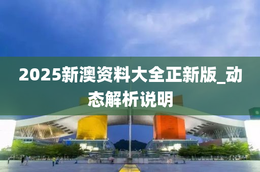 2025新澳資料大全正新版_動態(tài)解析說明