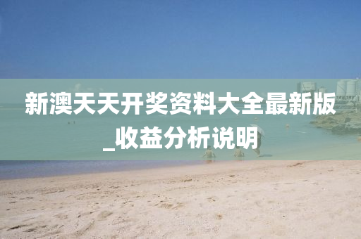 新澳天天開獎資料大全最新版_收益分析說明