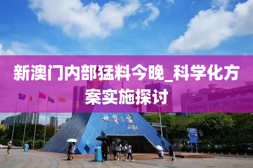 新澳門內(nèi)部猛料今晚_科學(xué)化方案實施探討