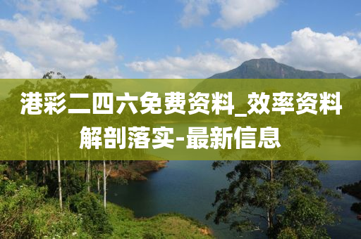 港彩二四六免費(fèi)資料_效率資料解剖落實(shí)-最新信息