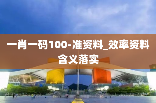一肖一碼100-準(zhǔn)資料_效率資料含義落實(shí)