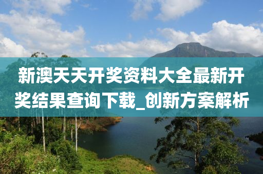 新澳天天開獎(jiǎng)資料大全最新開獎(jiǎng)結(jié)果查詢下載_創(chuàng)新方案解析