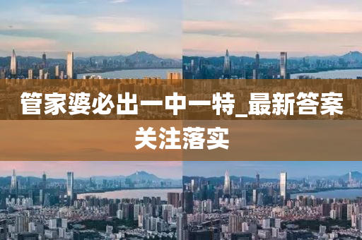 管家婆必出一中一特_最新答案關(guān)注落實(shí)