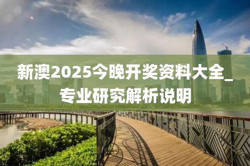 新澳2025今晚開獎(jiǎng)資料大全_專業(yè)研究解析說明
