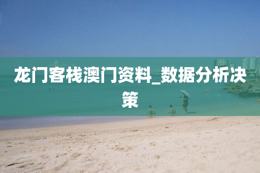 龍門客棧澳門資料_數(shù)據(jù)分析決策