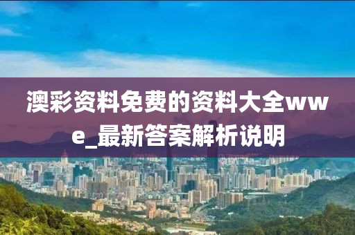 澳彩資料免費的資料大全wwe_最新答案解析說明