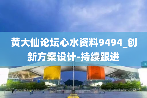 黃大仙論壇心水資料9494_創(chuàng)新方案設計-持續(xù)跟進