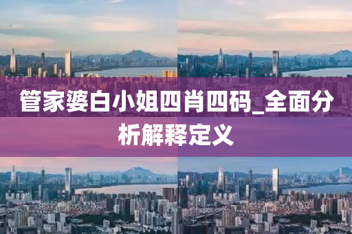 管家婆白小姐四肖四碼_全面分析解釋定義