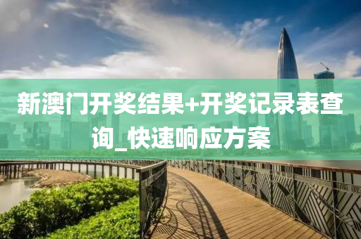 新澳門開獎(jiǎng)結(jié)果+開獎(jiǎng)記錄表查詢_快速響應(yīng)方案