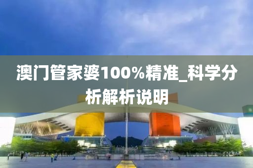 澳門管家婆100%精準_科學分析解析說明