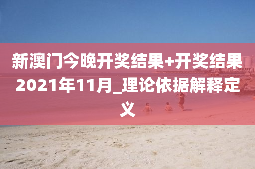 新澳門今晚開獎結(jié)果+開獎結(jié)果2021年11月_理論依據(jù)解釋定義