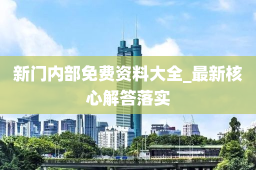 新門內(nèi)部免費(fèi)資料大全_最新核心解答落實(shí)