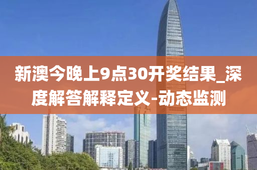新澳今晚上9點(diǎn)30開(kāi)獎(jiǎng)結(jié)果_深度解答解釋定義-動(dòng)態(tài)監(jiān)測(cè)