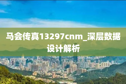 馬會傳真13297cnm_深層數(shù)據(jù)設(shè)計解析