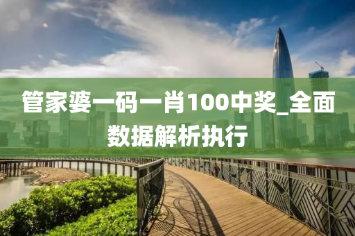 管家婆一碼一肖100中獎_全面數(shù)據(jù)解析執(zhí)行