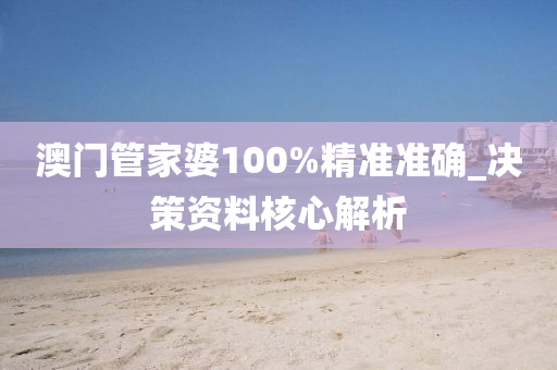 澳門管家婆100%精準(zhǔn)準(zhǔn)確_決策資料核心解析