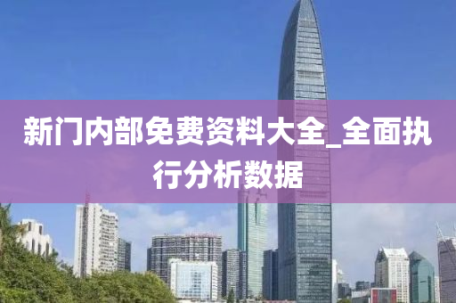 新門內(nèi)部免費資料大全_全面執(zhí)行分析數(shù)據(jù)