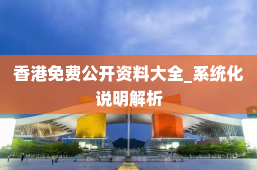 香港免費公開資料大全_系統(tǒng)化說明解析
