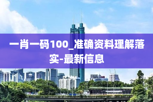 一肖一碼100_準(zhǔn)確資料理解落實-最新信息