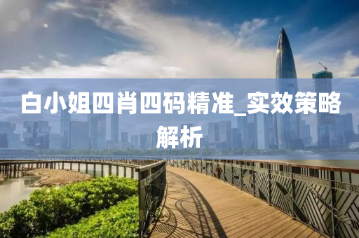白小姐四肖四碼精準(zhǔn)_實效策略解析