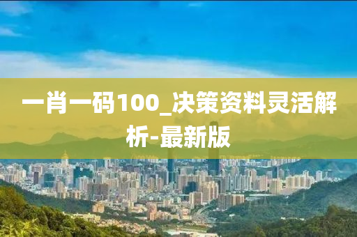 一肖一碼100_決策資料靈活解析-最新版