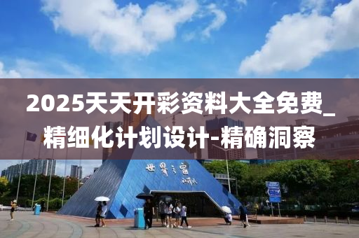 2025天天開彩資料大全免費_精細化計劃設計-精確洞察