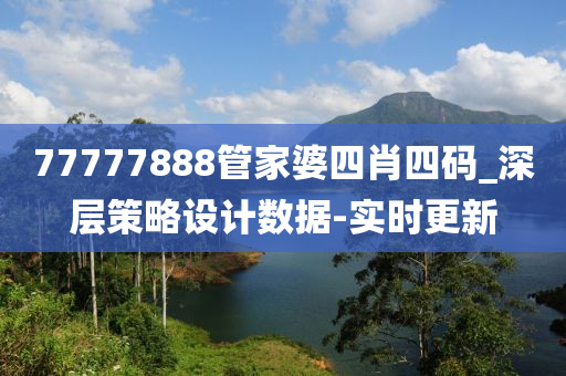 77777888管家婆四肖四碼_深層策略設(shè)計(jì)數(shù)據(jù)-實(shí)時(shí)更新