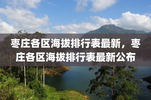 棗莊各區(qū)海拔排行表最新，棗莊各區(qū)海拔排行表最新公布