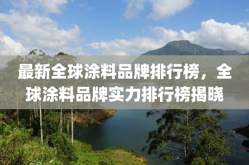 最新全球涂料品牌排行榜，全球涂料品牌實(shí)力排行榜揭曉