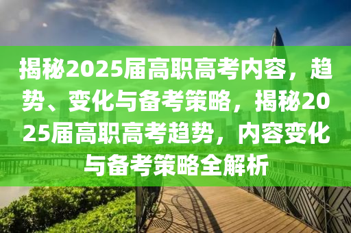 揭秘2025屆高職高考內(nèi)容，趨勢、變化與備考策略，揭秘2025屆高職高考趨勢，內(nèi)容變化與備考策略全解析