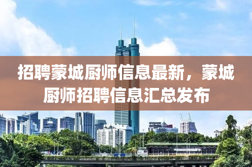 招聘蒙城廚師信息最新，蒙城廚師招聘信息匯總發(fā)布