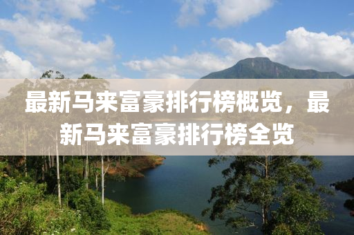 最新馬來(lái)富豪排行榜概覽，最新馬來(lái)富豪排行榜全覽