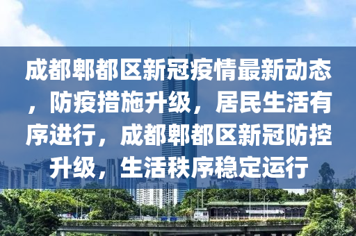 成都郫都區(qū)新冠疫情最新動(dòng)態(tài)，防疫措施升級(jí)，居民生活有序進(jìn)行，成都郫都區(qū)新冠防控升級(jí)，生活秩序穩(wěn)定運(yùn)行