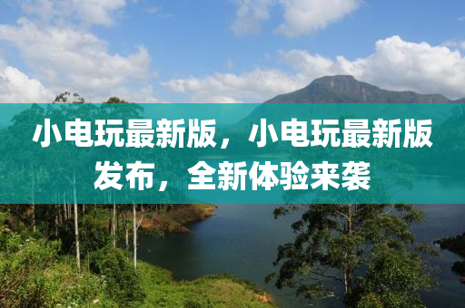 小電玩最新版，小電玩最新版發(fā)布，全新體驗(yàn)來襲