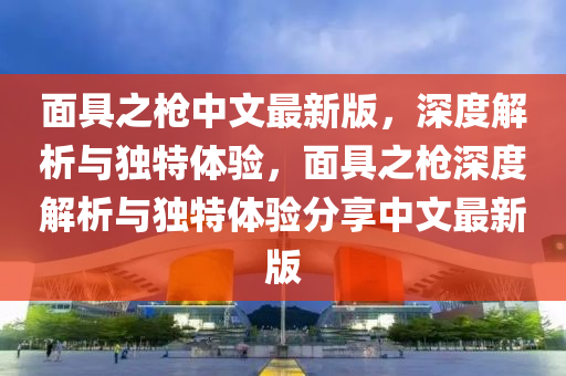 面具之槍中文最新版，深度解析與獨(dú)特體驗(yàn)，面具之槍深度解析與獨(dú)特體驗(yàn)分享中文最新版
