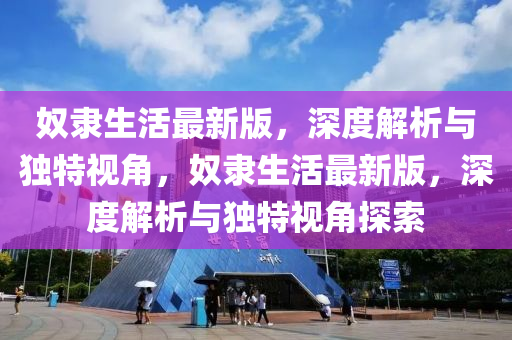 奴隸生活最新版，深度解析與獨(dú)特視角，奴隸生活最新版，深度解析與獨(dú)特視角探索