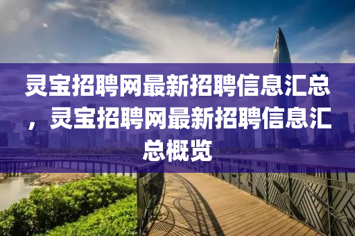 靈寶招聘網(wǎng)最新招聘信息匯總，靈寶招聘網(wǎng)最新招聘信息匯總概覽