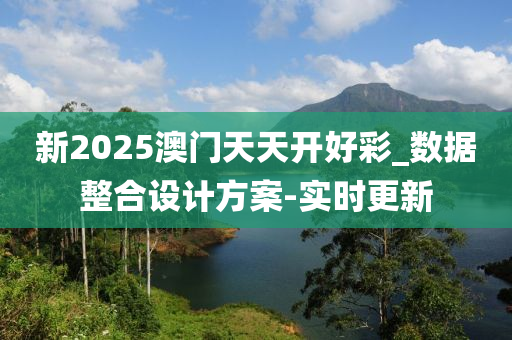 新2025澳門天天開(kāi)好彩_數(shù)據(jù)整合設(shè)計(jì)方案-實(shí)時(shí)更新