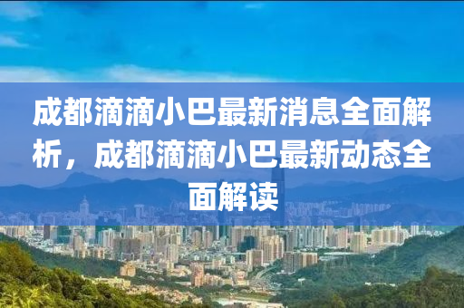 成都滴滴小巴最新消息全面解析，成都滴滴小巴最新動(dòng)態(tài)全面解讀