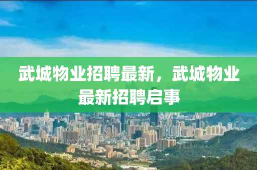 武城物業(yè)招聘最新，武城物業(yè)最新招聘啟事